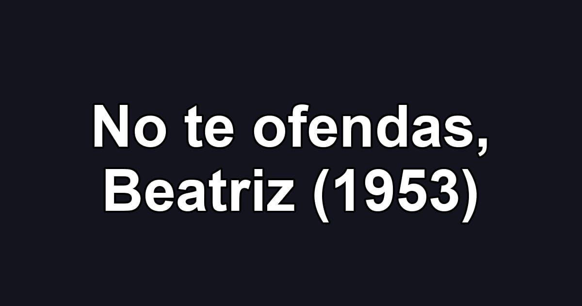 No te ofendas, Beatriz (1953)