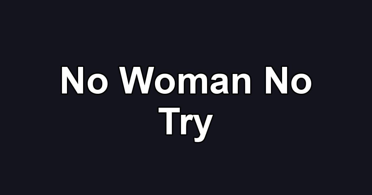 No Woman No Try