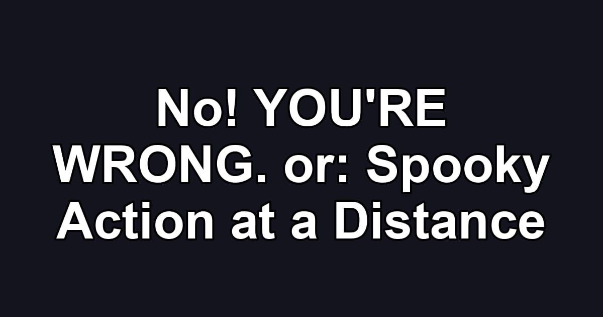 No! YOU'RE WRONG. or: Spooky Action at a Distance