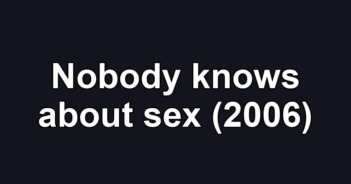 Nobody knows about sex (2006)