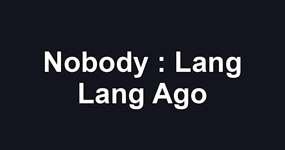 Nobody : Lang Lang Ago