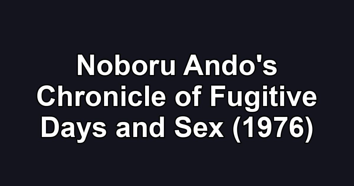Noboru Ando's Chronicle of Fugitive Days and Sex (1976)
