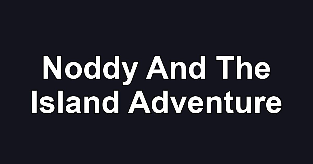 Noddy And The Island Adventure