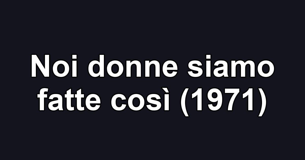 Noi donne siamo fatte così (1971)