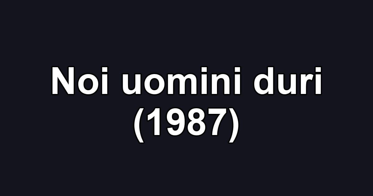 Noi uomini duri (1987)
