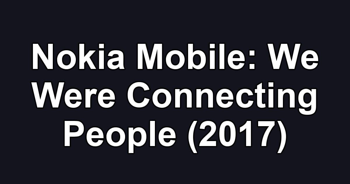 Nokia Mobile: We Were Connecting People (2017)