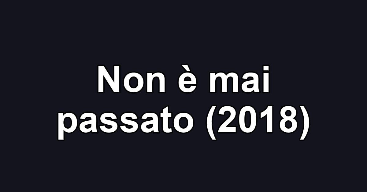 Non è mai passato (2018)