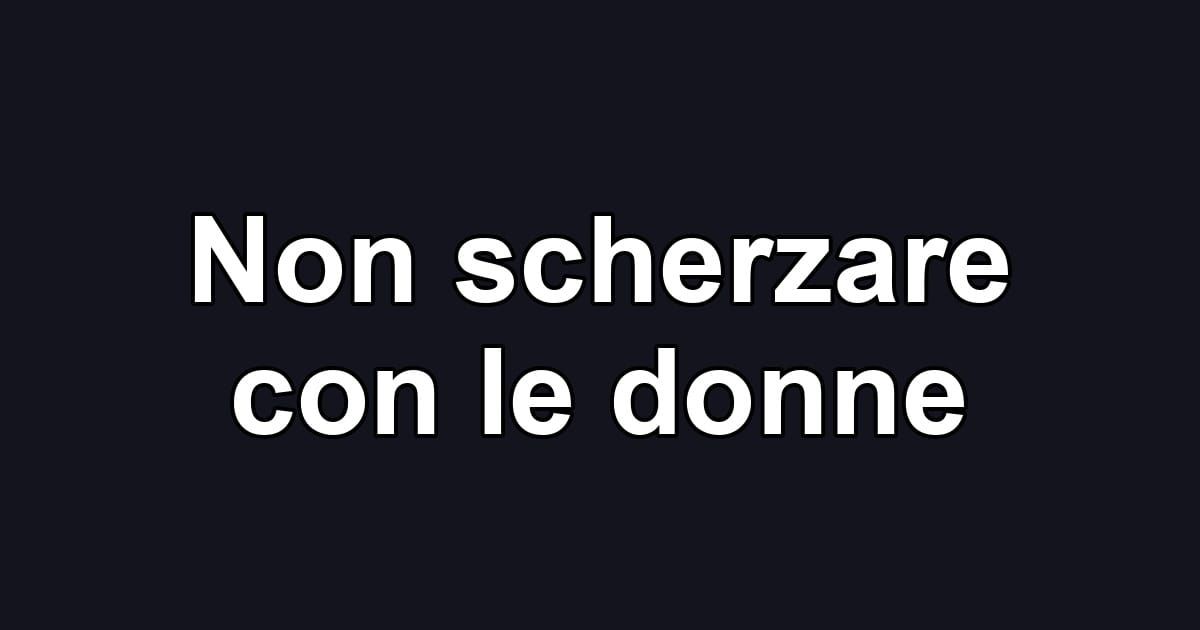 Non scherzare con le donne