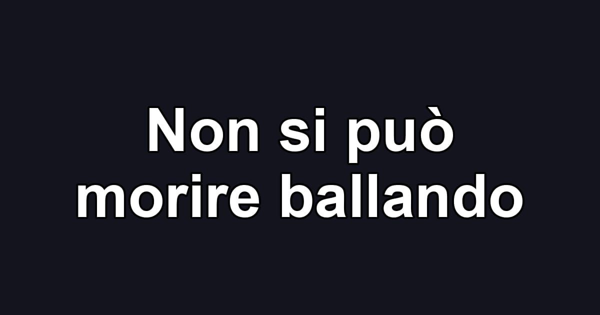 Non si può morire ballando
