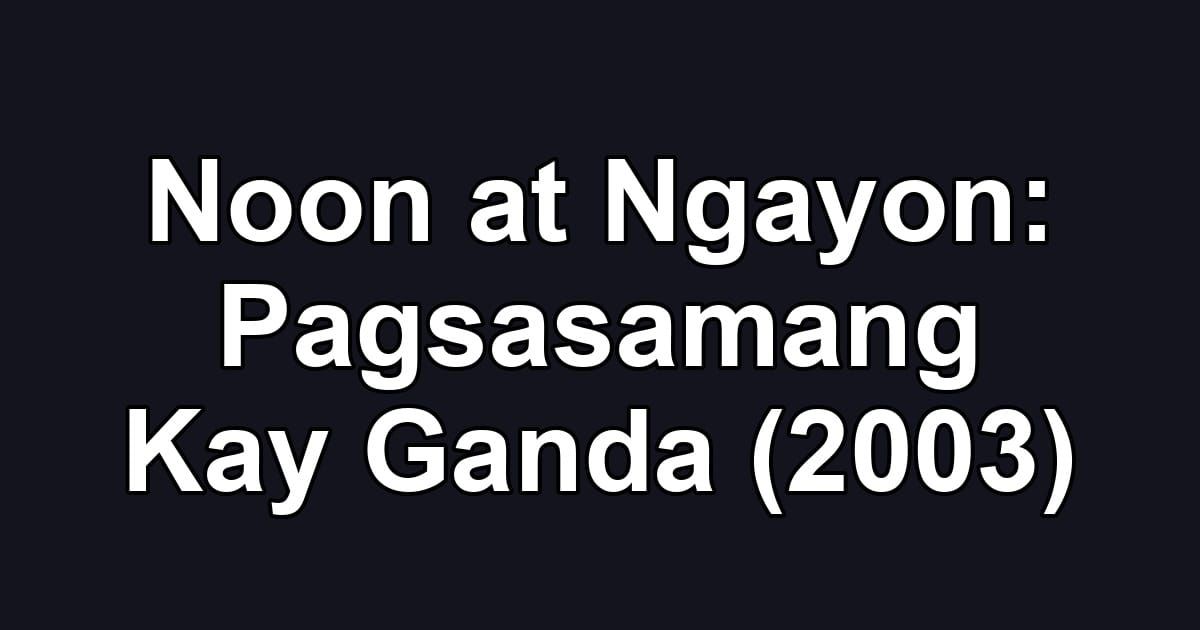 Noon at Ngayon: Pagsasamang Kay Ganda (2003)