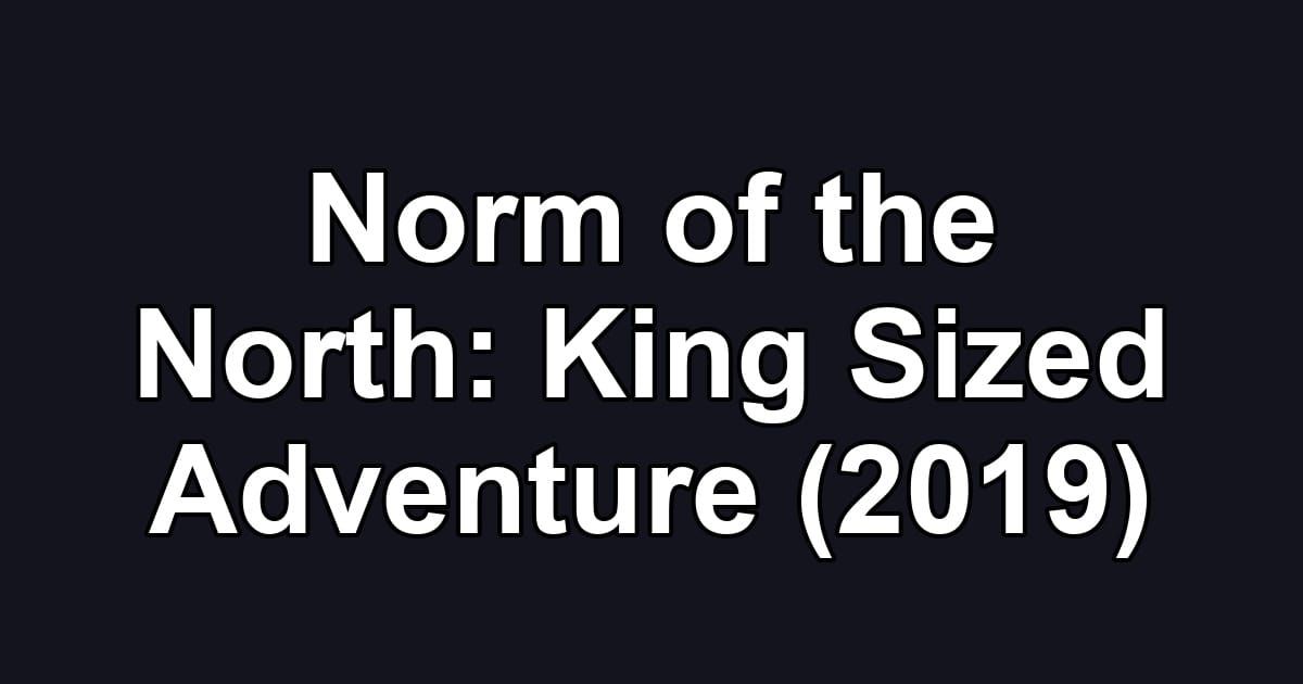 Norm of the North: King Sized Adventure (2019)