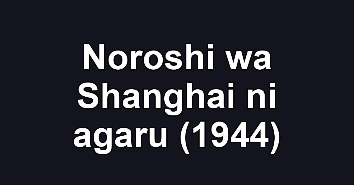 Noroshi wa Shanghai ni agaru (1944)