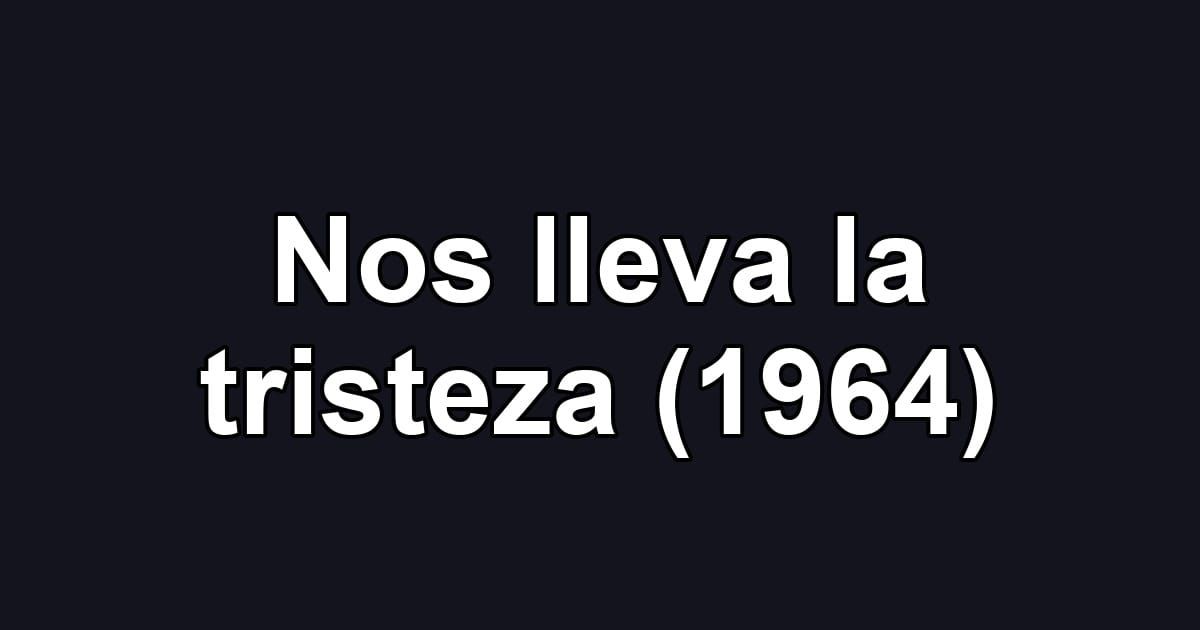 Nos lleva la tristeza (1964)