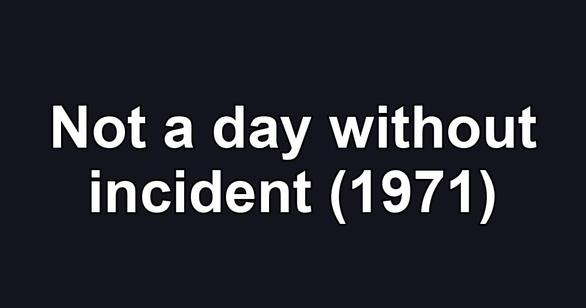 Not a day without incident (1971)