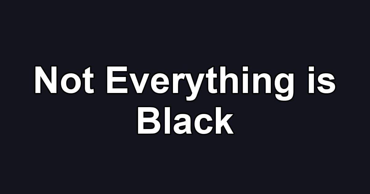 Not Everything is Black