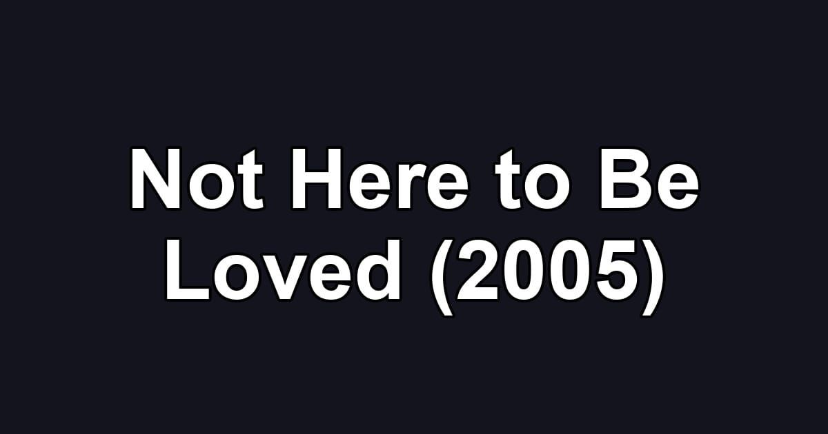 Not Here to Be Loved (2005)