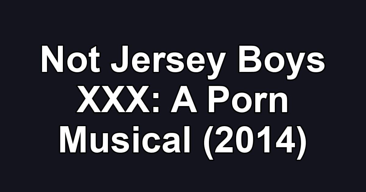 Not Jersey Boys XXX: A Porn Musical (2014)