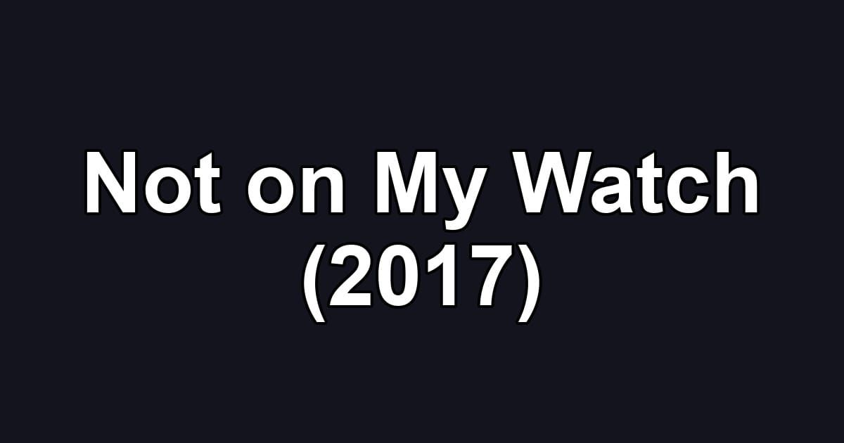 Not on My Watch (2017)