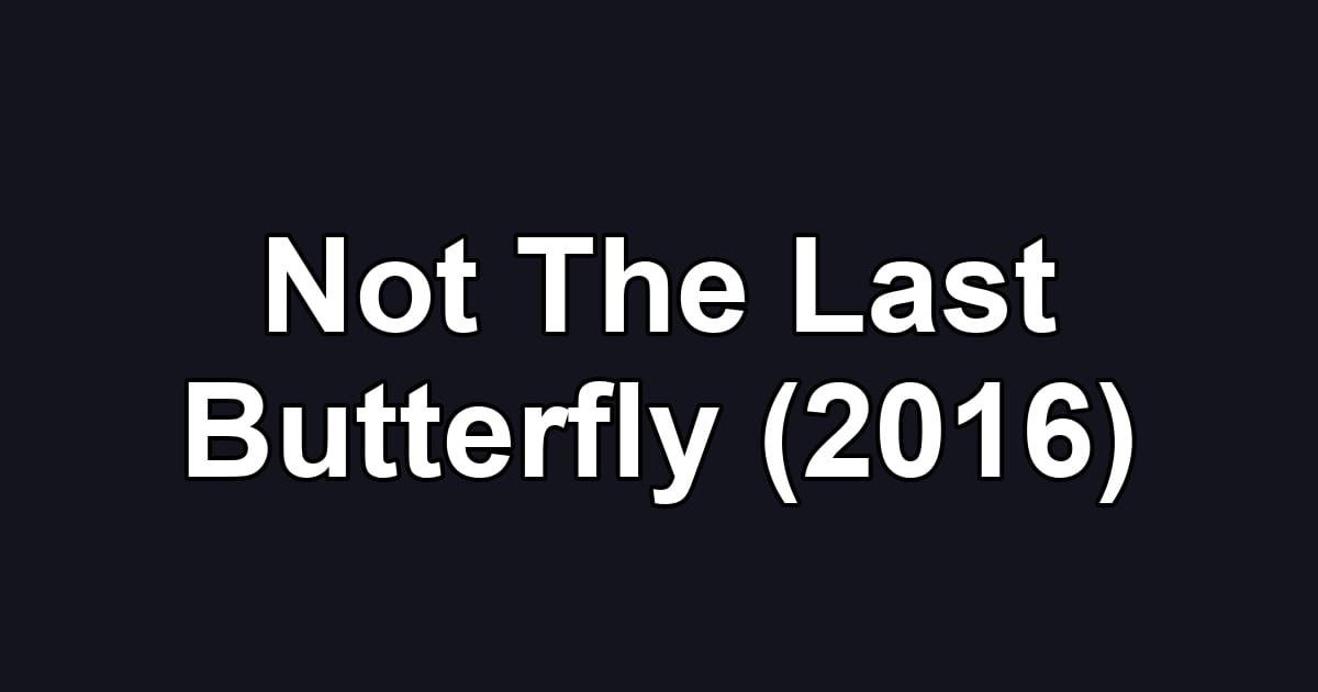 Not The Last Butterfly (2016)