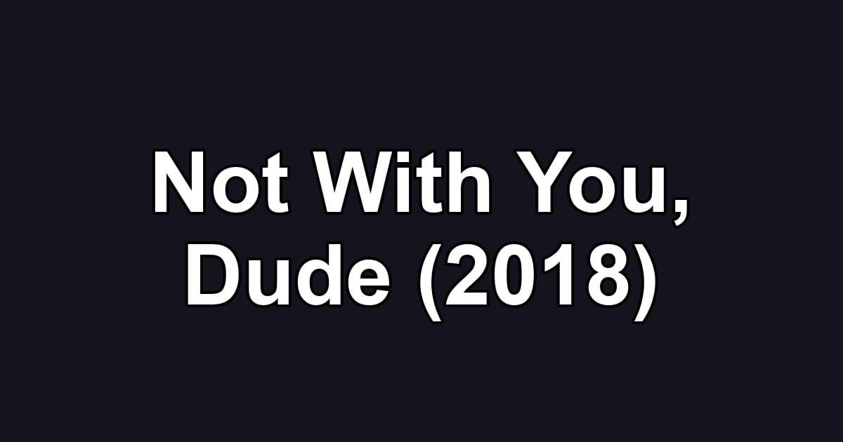 Not With You, Dude (2018)