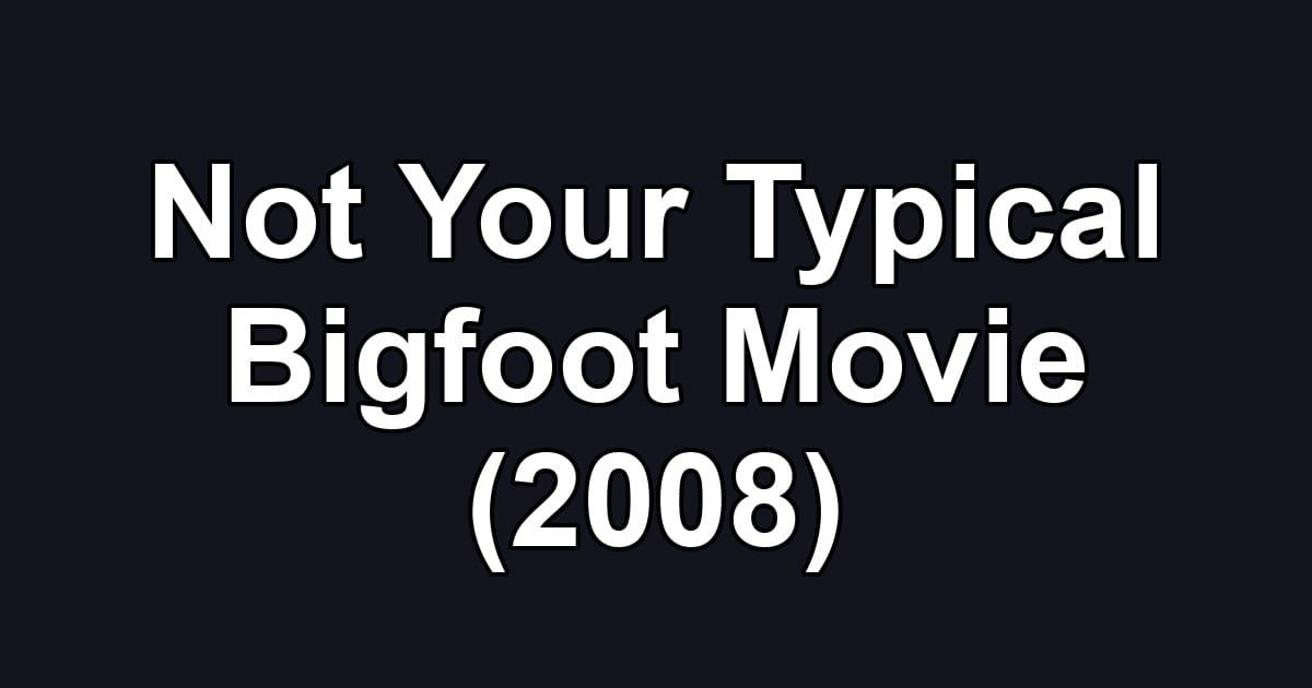 Not Your Typical Bigfoot Movie (2008)