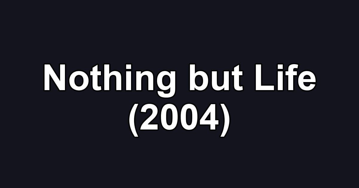 Nothing but Life (2004)