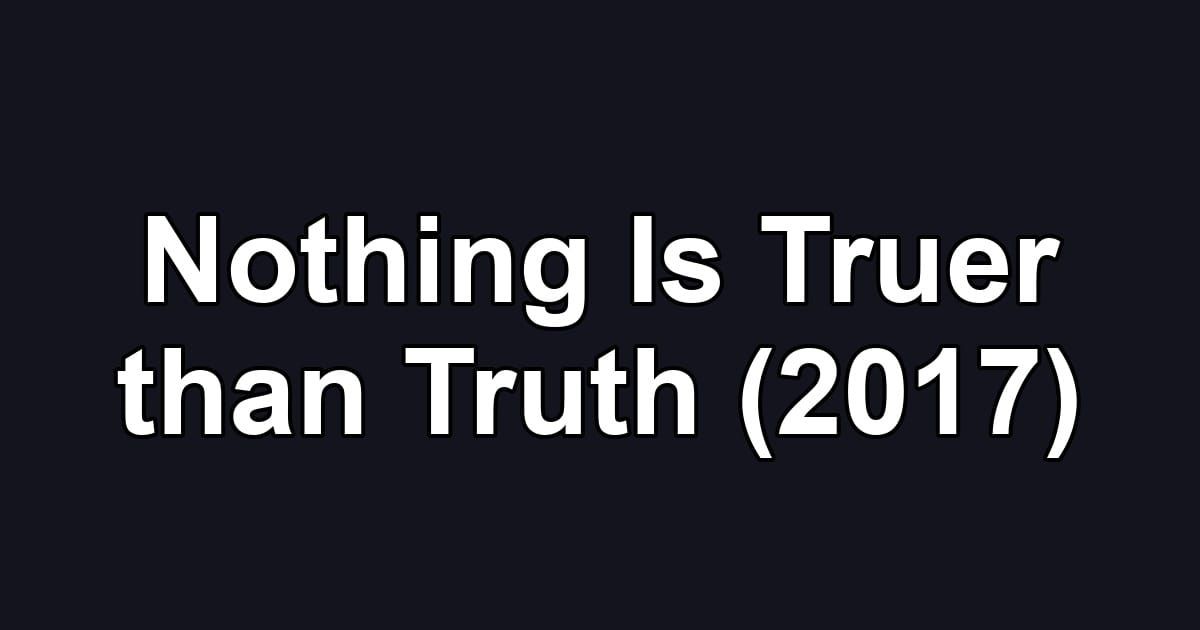 Nothing Is Truer than Truth (2017)