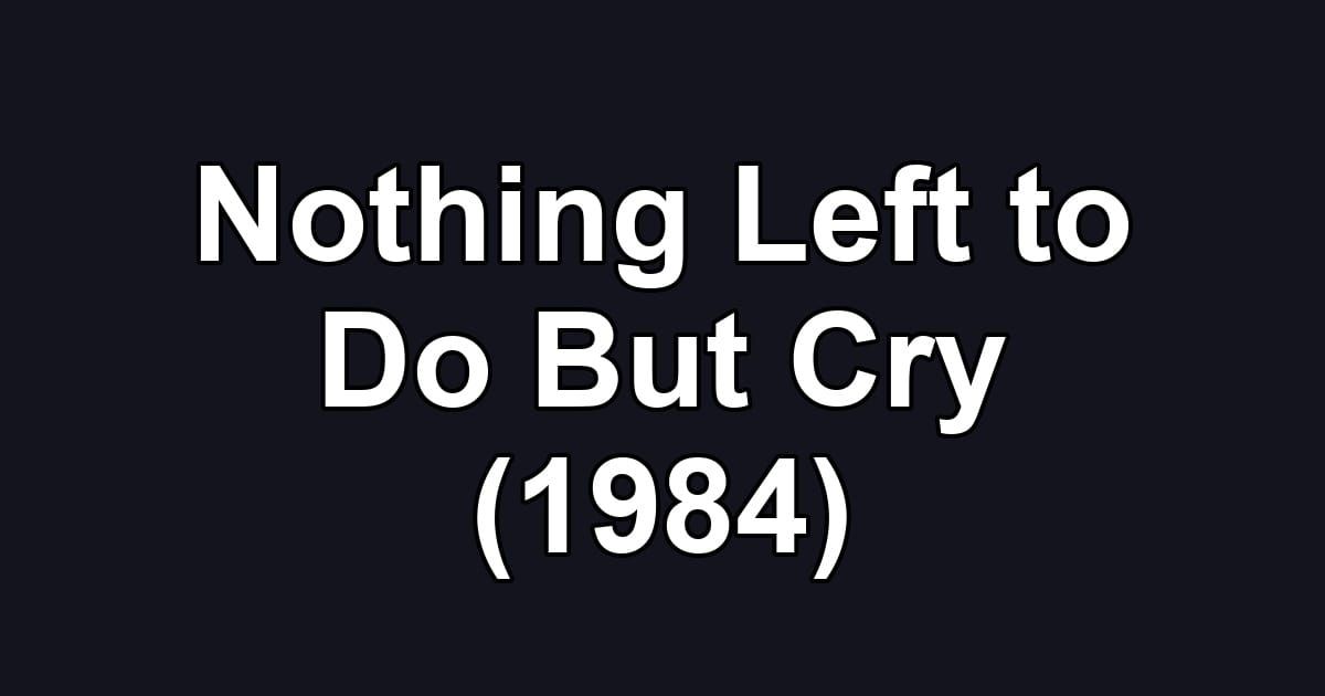 Nothing Left to Do But Cry (1984)