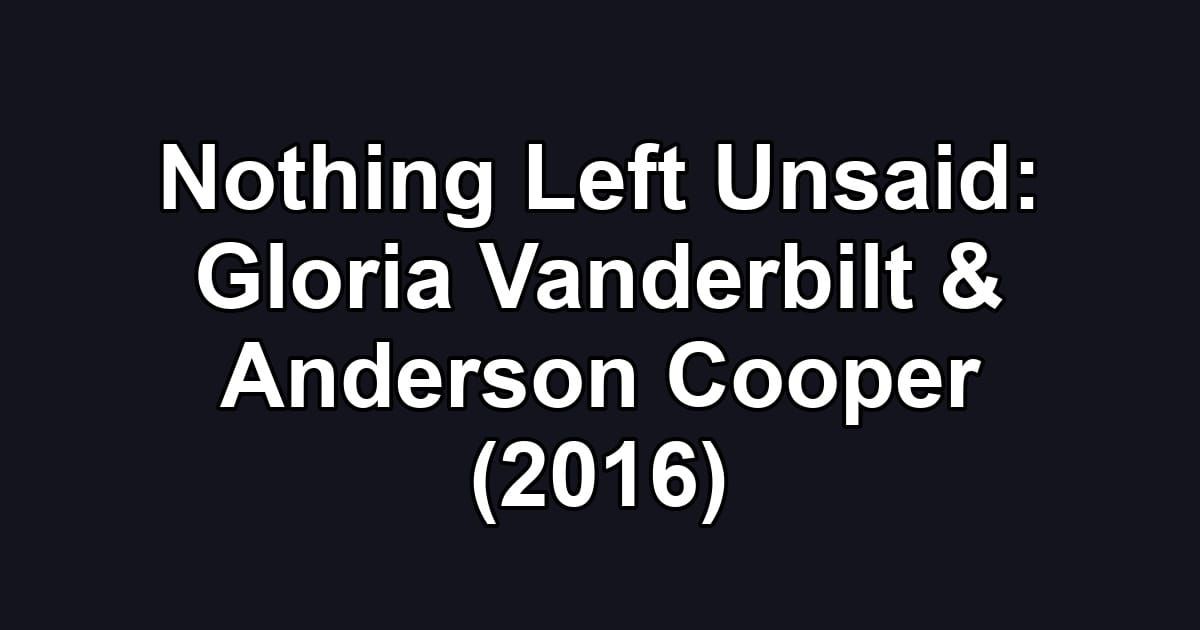 Nothing Left Unsaid: Gloria Vanderbilt & Anderson Cooper (2016)