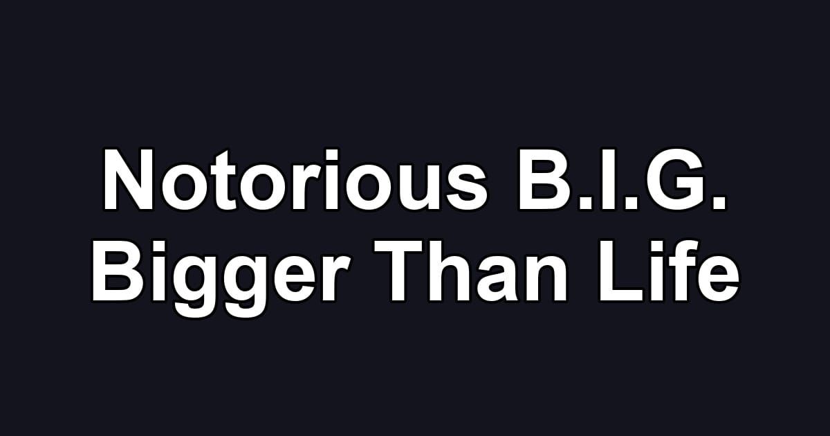 Notorious B.I.G. Bigger Than Life
