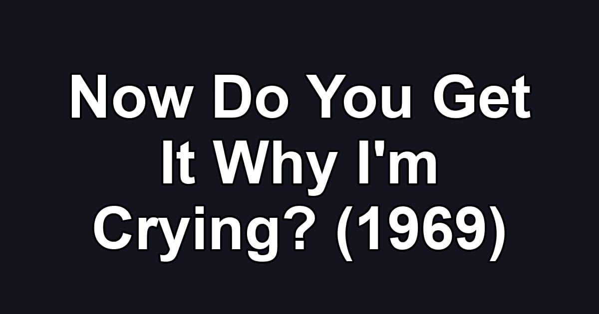 Now Do You Get It Why I'm Crying? (1969)