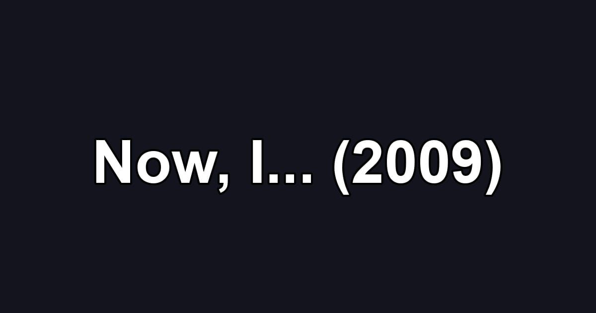 Now, I... (2009)