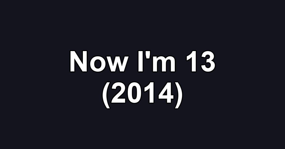 Now I'm 13 (2014)