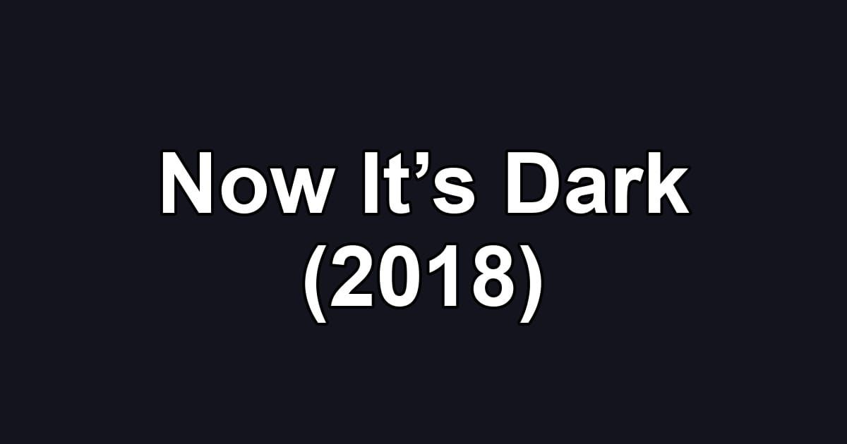 Now It’s Dark (2018)