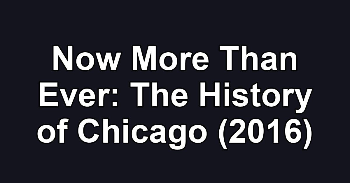 Now More Than Ever: The History of Chicago (2016)
