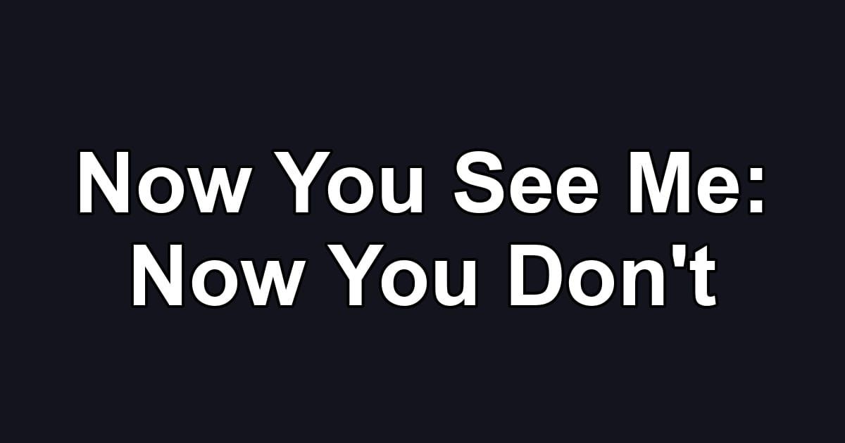 Now You See Me: Now You Don't