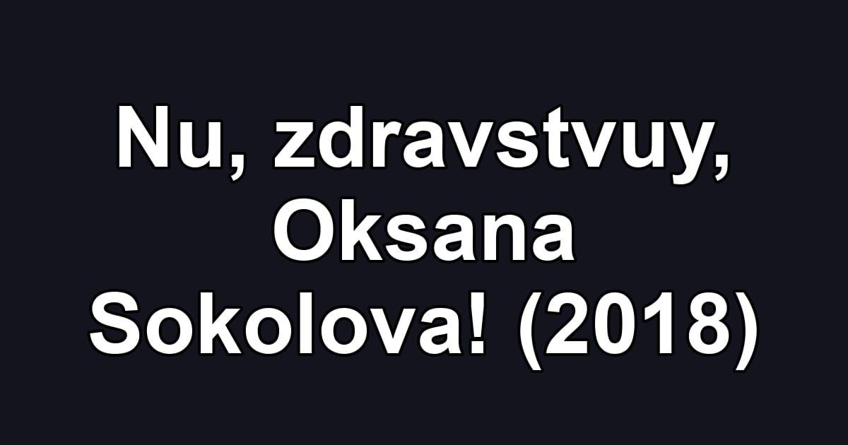 Nu, zdravstvuy, Oksana Sokolova! (2018)