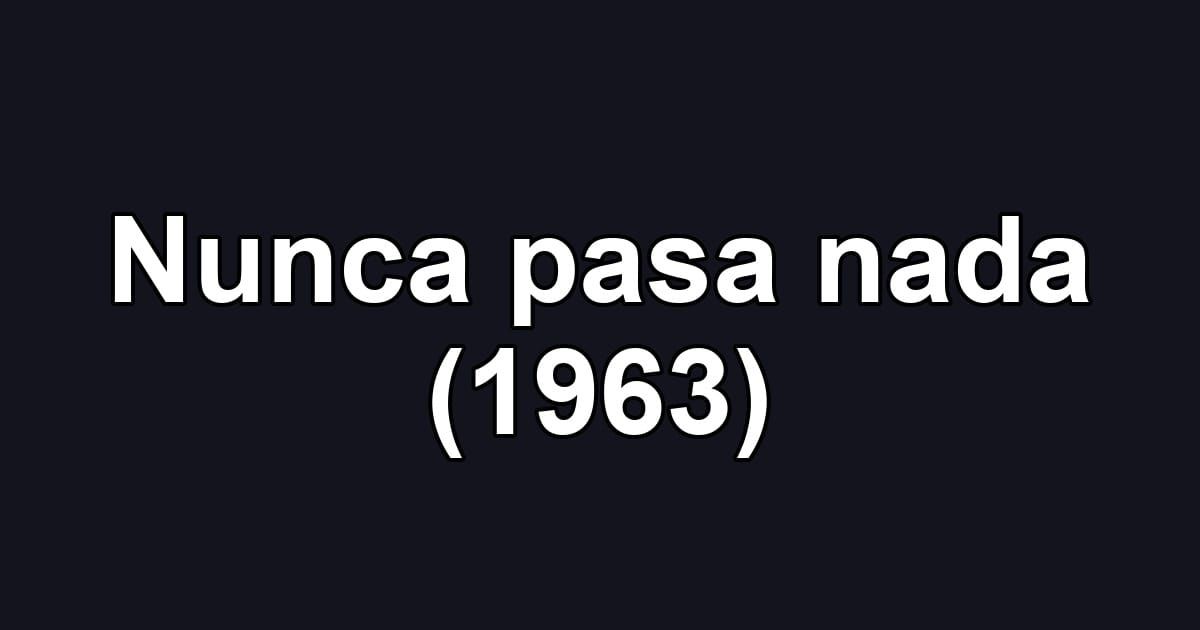 Nunca pasa nada (1963)