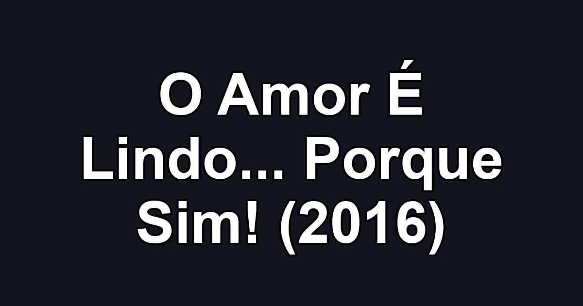 O Amor É Lindo... Porque Sim! (2016)