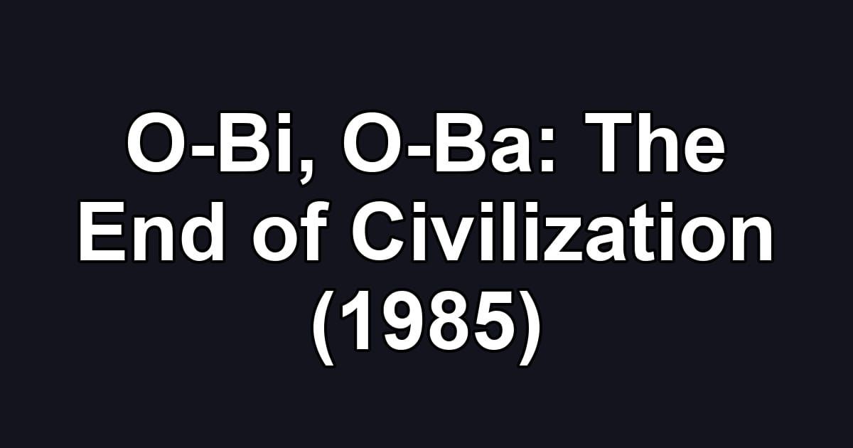 O-Bi, O-Ba: The End of Civilization (1985)