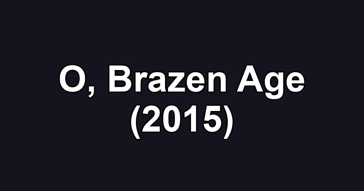 O, Brazen Age (2015)