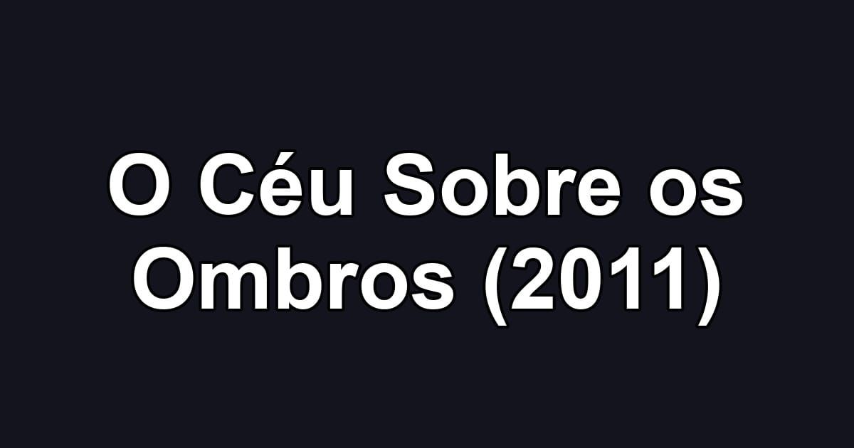 O Céu Sobre os Ombros (2011)
