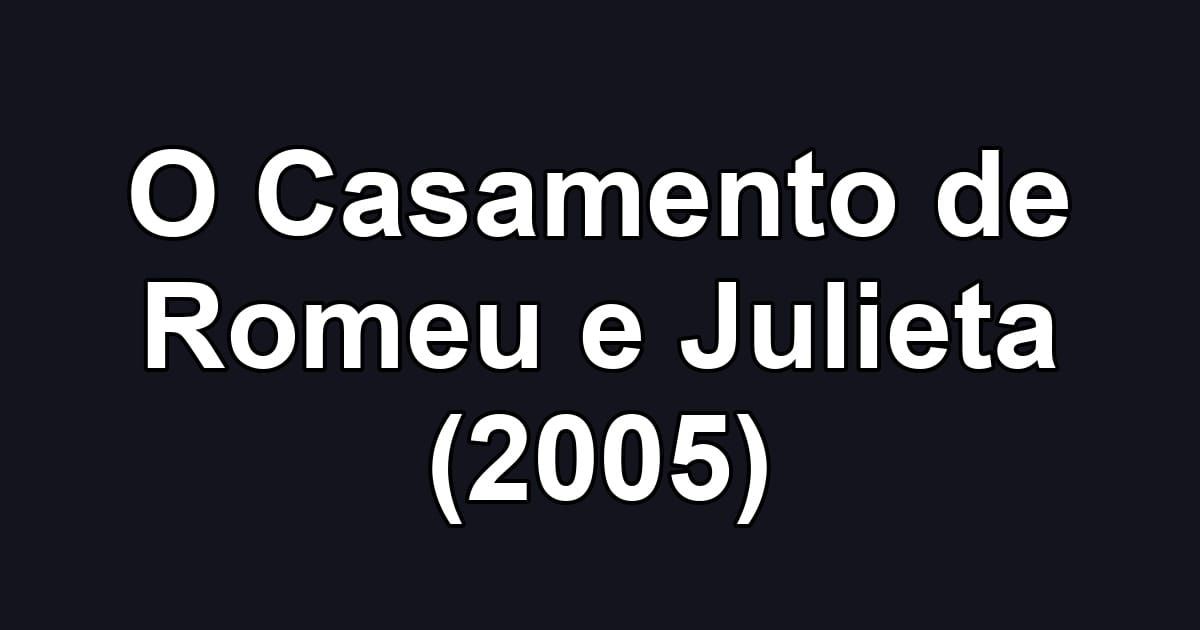 O Casamento de Romeu e Julieta (2005)