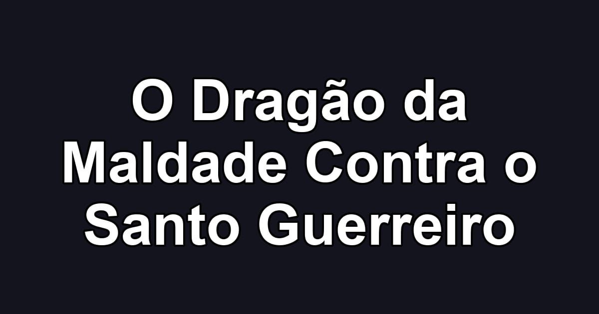 O Dragão da Maldade Contra o Santo Guerreiro