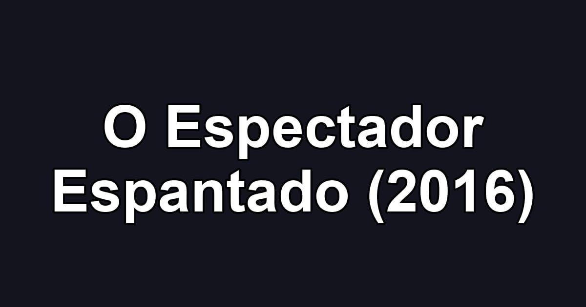 O Espectador Espantado (2016)