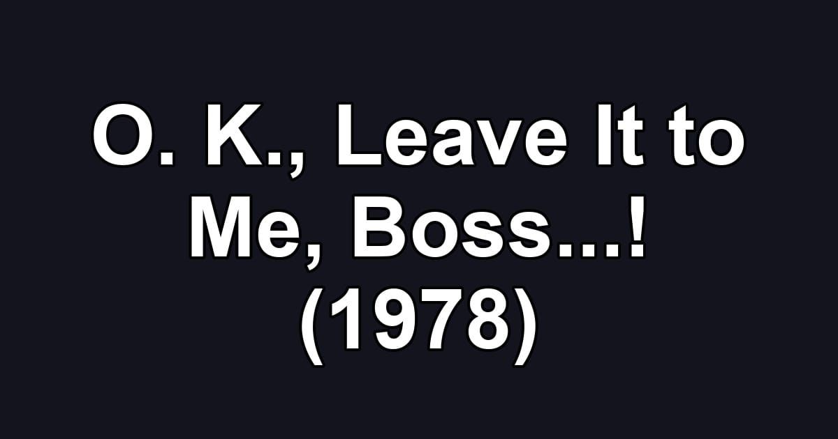 O. K., Leave It to Me, Boss...! (1978)