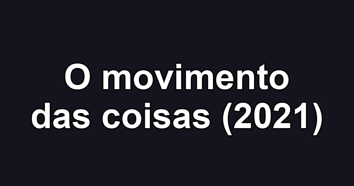 O movimento das coisas (2021)