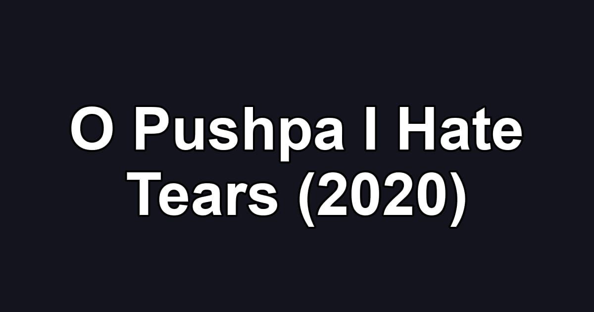 O Pushpa I Hate Tears (2020)