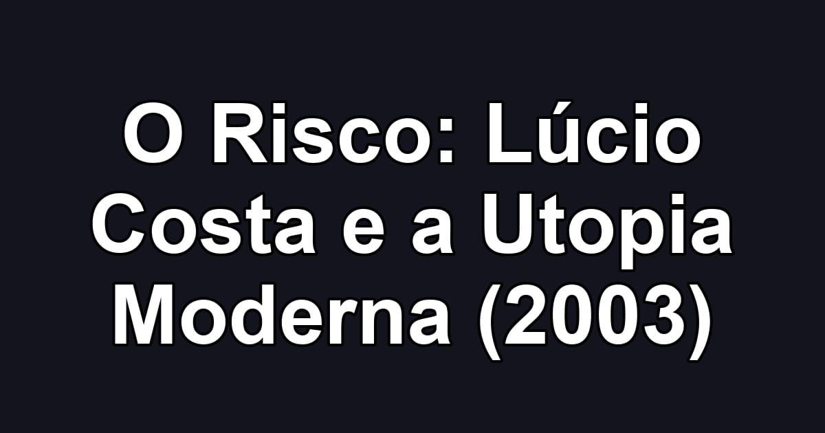 O Risco: Lúcio Costa e a Utopia Moderna (2003)