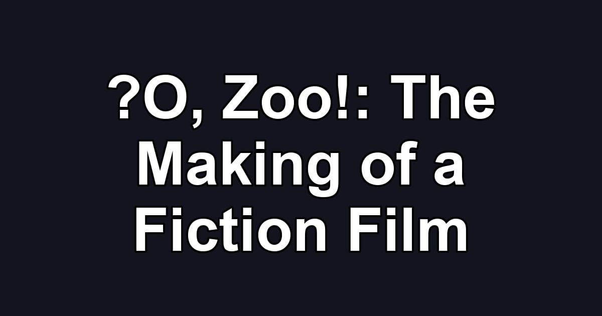 ?O, Zoo!: The Making of a Fiction Film